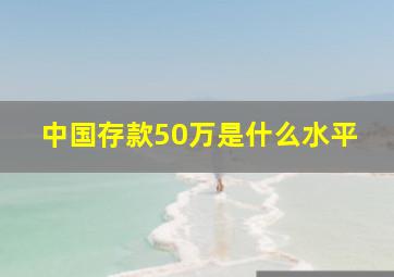 中国存款50万是什么水平