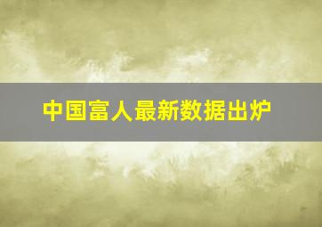 中国富人最新数据出炉