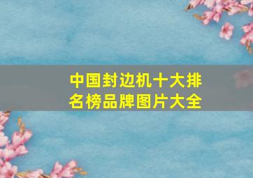 中国封边机十大排名榜品牌图片大全