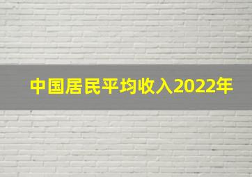 中国居民平均收入2022年