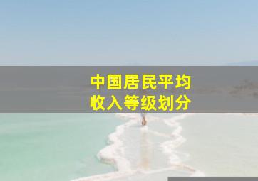 中国居民平均收入等级划分