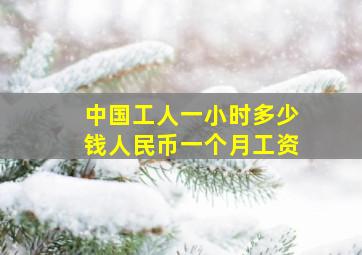 中国工人一小时多少钱人民币一个月工资