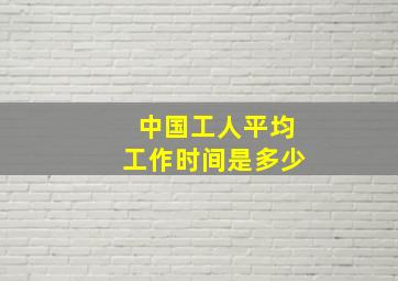 中国工人平均工作时间是多少