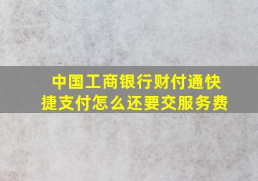 中国工商银行财付通快捷支付怎么还要交服务费