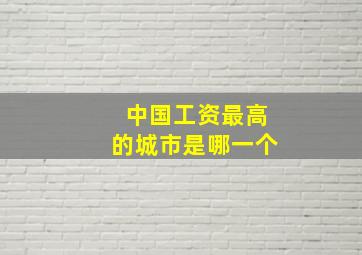 中国工资最高的城市是哪一个