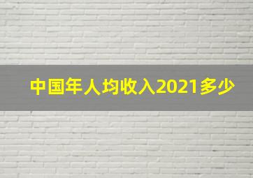 中国年人均收入2021多少