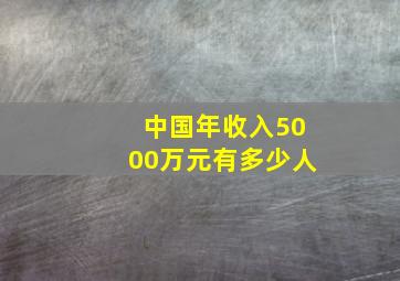 中国年收入5000万元有多少人