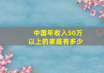 中国年收入50万以上的家庭有多少