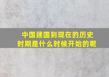 中国建国到现在的历史时期是什么时候开始的呢