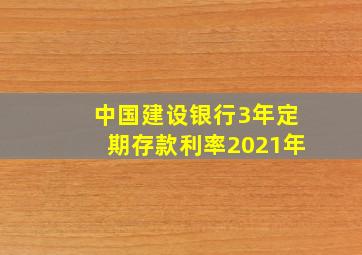 中国建设银行3年定期存款利率2021年