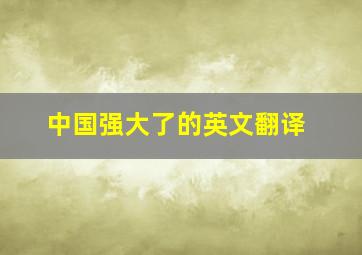 中国强大了的英文翻译