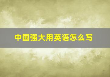 中国强大用英语怎么写