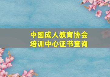 中国成人教育协会培训中心证书查询