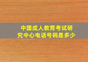 中国成人教育考试研究中心电话号码是多少