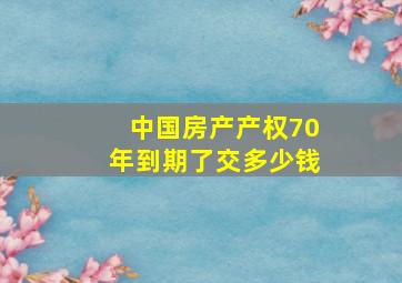 中国房产产权70年到期了交多少钱