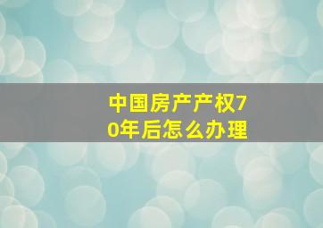 中国房产产权70年后怎么办理