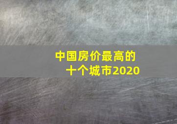 中国房价最高的十个城市2020