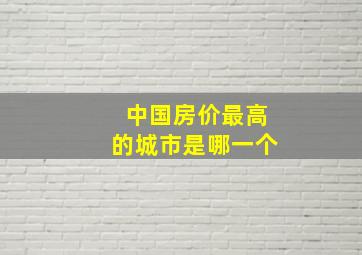 中国房价最高的城市是哪一个