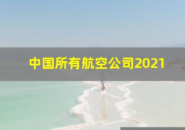 中国所有航空公司2021