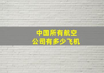 中国所有航空公司有多少飞机