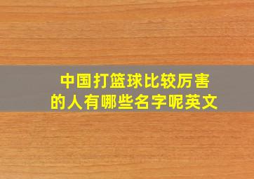 中国打篮球比较厉害的人有哪些名字呢英文