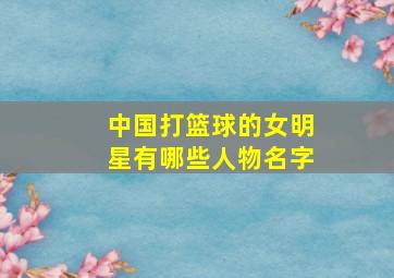 中国打篮球的女明星有哪些人物名字