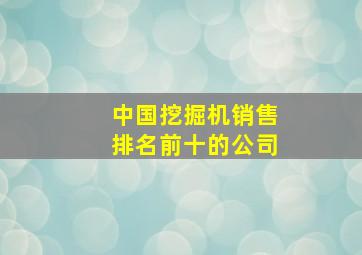 中国挖掘机销售排名前十的公司