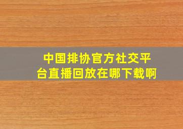 中国排协官方社交平台直播回放在哪下载啊