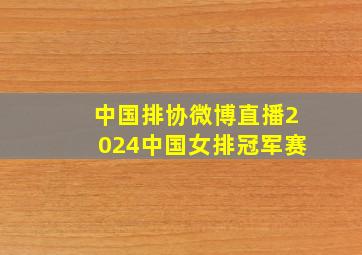 中国排协微博直播2024中国女排冠军赛