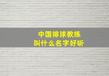 中国排球教练叫什么名字好听