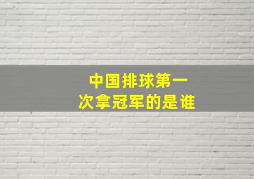 中国排球第一次拿冠军的是谁