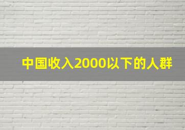 中国收入2000以下的人群