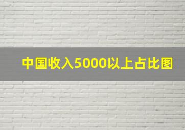 中国收入5000以上占比图