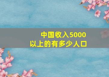 中国收入5000以上的有多少人口