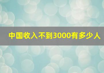 中国收入不到3000有多少人