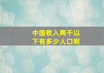 中国收入两千以下有多少人口啊