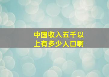 中国收入五千以上有多少人口啊