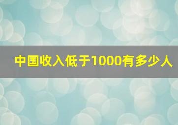 中国收入低于1000有多少人