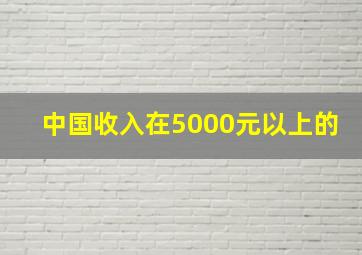 中国收入在5000元以上的