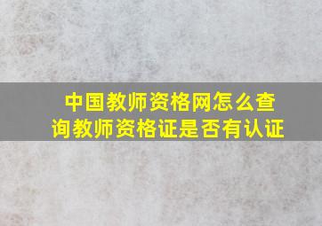 中国教师资格网怎么查询教师资格证是否有认证