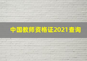 中国教师资格证2021查询