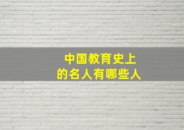 中国教育史上的名人有哪些人