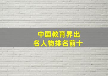 中国教育界出名人物排名前十