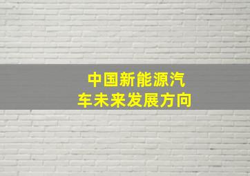 中国新能源汽车未来发展方向