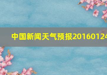 中国新闻天气预报20160124