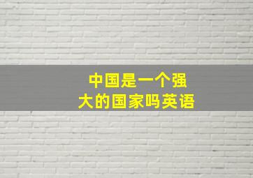 中国是一个强大的国家吗英语