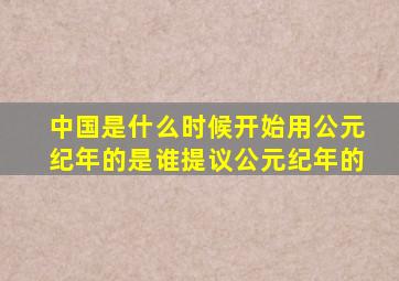 中国是什么时候开始用公元纪年的是谁提议公元纪年的