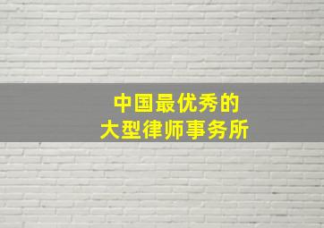 中国最优秀的大型律师事务所