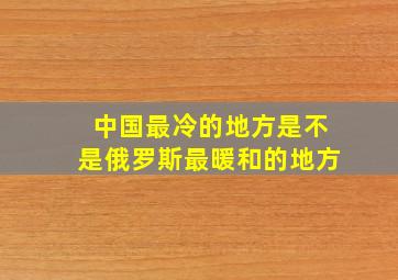 中国最冷的地方是不是俄罗斯最暖和的地方