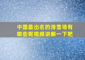 中国最出名的滑雪场有哪些呢视频讲解一下吧